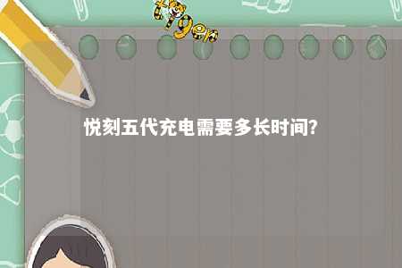 悦刻五代充电需要多长时间	�？ 